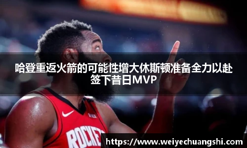 哈登重返火箭的可能性增大休斯顿准备全力以赴签下昔日MVP