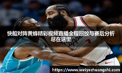 快船对阵黄蜂精彩视频直播全程回放与赛后分析尽在这里